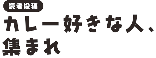 [読者投稿]カレー好きな人、集まれ 